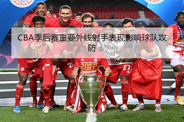 CBA季后赛重要外线射手表现影响球队攻防